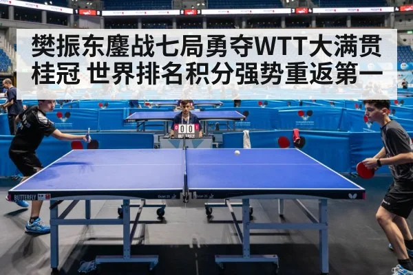 樊振东鏖战七局勇夺WTT大满贯桂冠 世界排名积分强势重返第一
