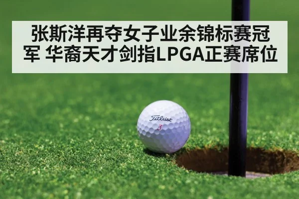 张斯洋再夺女子业余锦标赛冠军 华裔天才剑指LPGA正赛席位