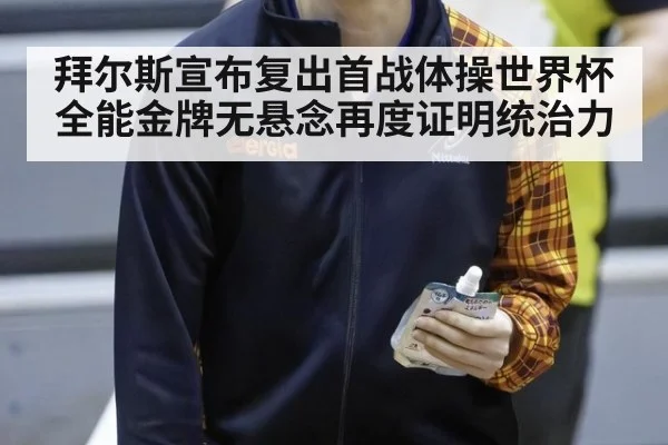 拜尔斯宣布复出首战体操世界杯 全能金牌无悬念再度证明统治力